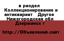  в раздел : Коллекционирование и антиквариат » Другое . Нижегородская обл.,Дзержинск г.